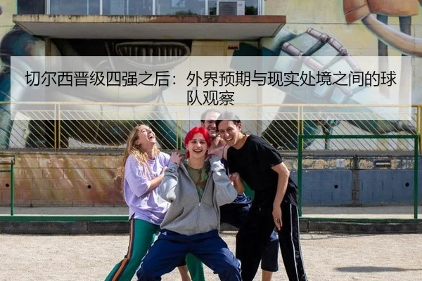 切尔西晋级四强之后：外界预期与现实处境之间的球队观察